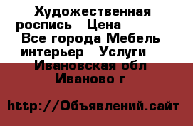 Художественная роспись › Цена ­ 5 000 - Все города Мебель, интерьер » Услуги   . Ивановская обл.,Иваново г.